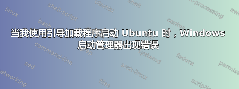 当我使用引导加载程序启动 Ubuntu 时，Windows 启动管理器出现错误