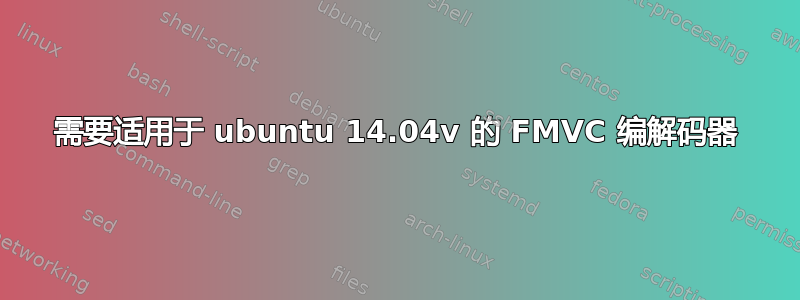 需要适用于 ubuntu 14.04v 的 FMVC 编解码器