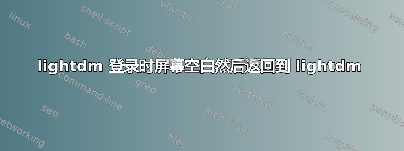 lightdm 登录时屏幕空白然后返回到 lightdm