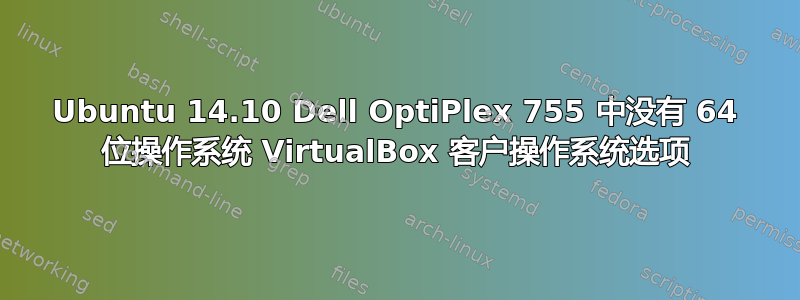 Ubuntu 14.10 Dell OptiPlex 755 中没有 64 位操作系统 VirtualBox 客户操作系统选项