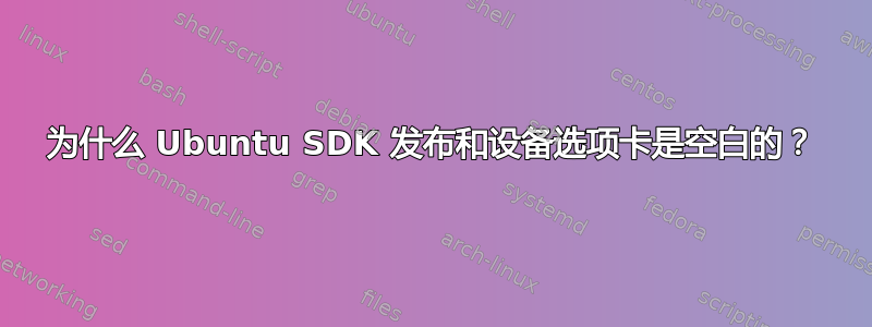 为什么 Ubuntu SDK 发布和设备选项卡是空白的？