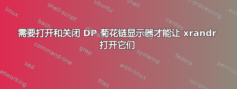 需要打开和关闭 DP 菊花链显示器才能让 xrandr 打开它们