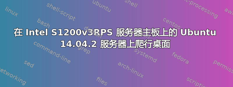 在 Intel S1200v3RPS 服务器主板上的 Ubuntu 14.04.2 服务器上爬行桌面