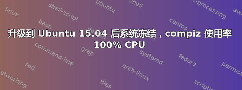 升级到 Ubuntu 15.04 后系统冻结，compiz 使用率 100% CPU