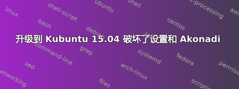 升级到 Kubuntu 15.04 破坏了设置和 Akonadi