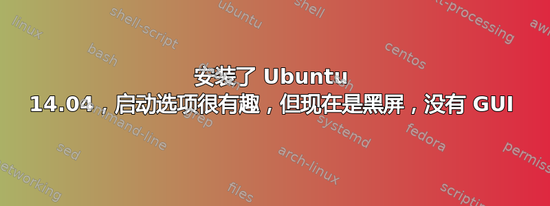 安装了 Ubuntu 14.04，启动选项很有趣，但现在是黑屏，没有 GUI