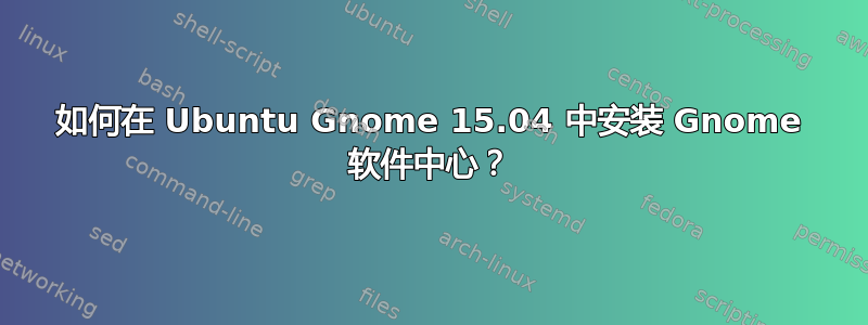 如何在 Ubuntu Gnome 15.04 中安装 Gnome 软件中心？