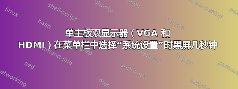 单主板双显示器（VGA 和 HDMI）在菜单栏中选择“系统设置”时黑屏几秒钟