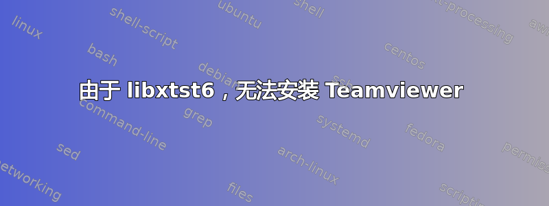 由于 libxtst6，无法安装 Teamviewer