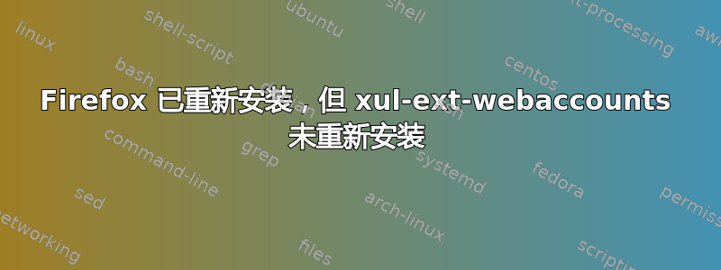 Firefox 已重新安装，但 xul-ext-webaccounts 未重新安装