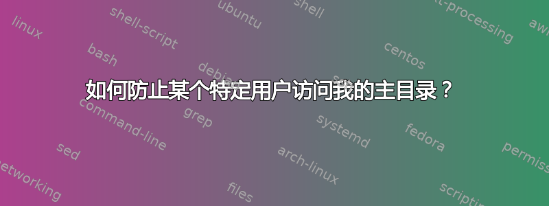 如何防止某个特定用户访问我的主目录？