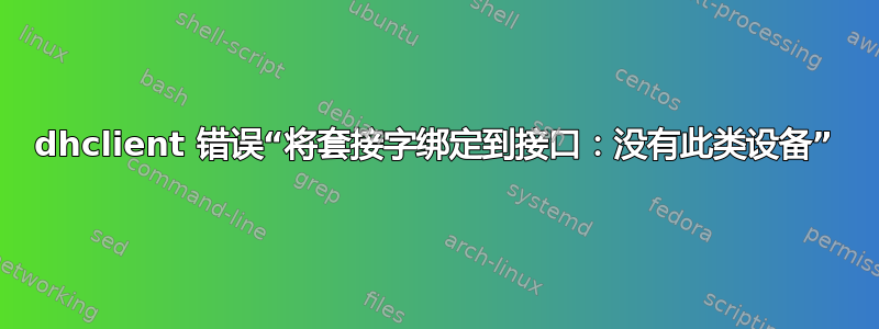 dhclient 错误“将套接字绑定到接口：没有此类设备”