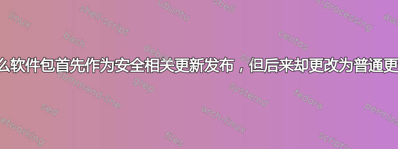 为什么软件包首先作为安全相关更新发布，但后来却更改为普通更新？