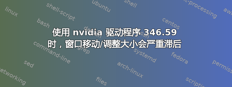 使用 nvidia 驱动程序 346.59 时，窗口移动/调整大小会严重滞后