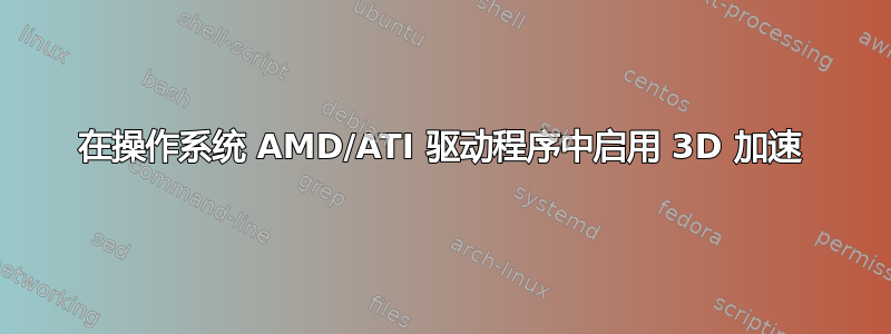 在操作系统 AMD/ATI 驱动程序中启用 3D 加速