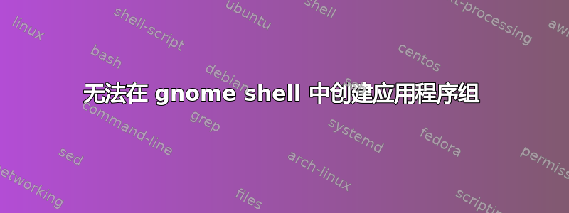 无法在 gnome shell 中创建应用程序组