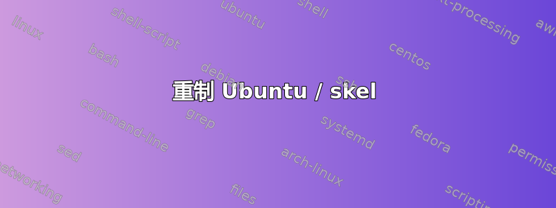 重制 Ubuntu / skel