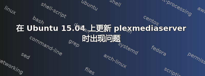 在 Ubuntu 15.04 上更新 plexmediaserver 时出现问题