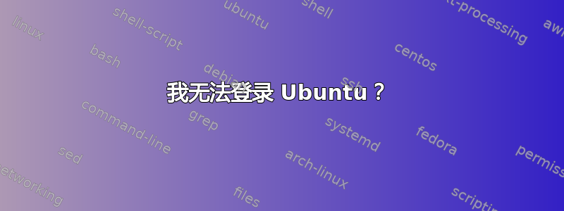 我无法登录 Ubuntu？