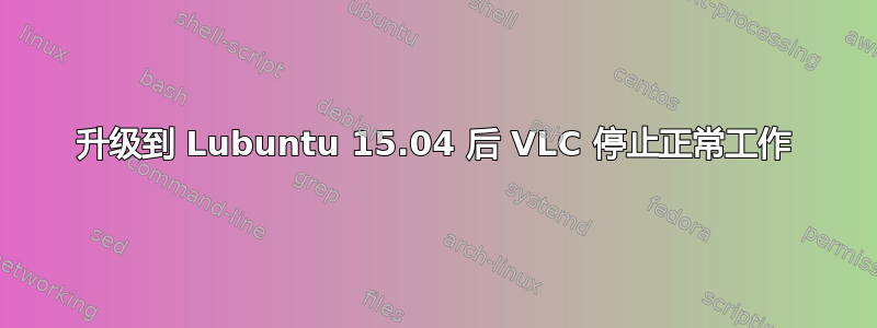 升级到 Lubuntu 15.04 后 VLC 停止正常工作