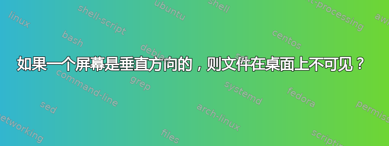 如果一个屏幕是垂直方向的，则文件在桌面上不可见？