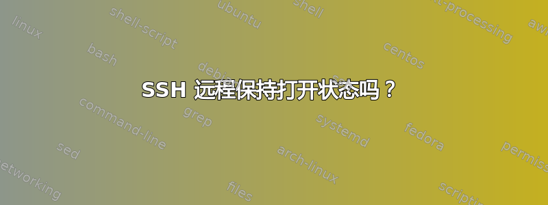 SSH 远程保持打开状态吗？