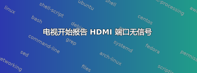 电视开始报告 HDMI 端口无信号