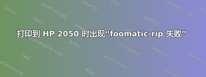 打印到 HP 2050 时出现“foomatic-rip 失败”