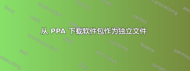 从 PPA 下载软件包作为独立文件