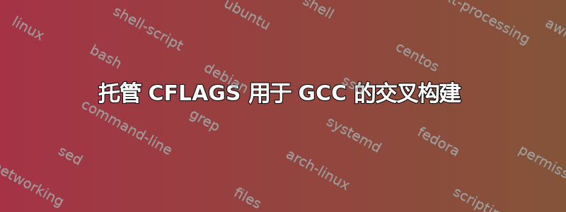 托管 CFLAGS 用于 GCC 的交叉构建