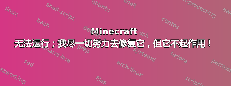 Minecraft 无法运行；我尽一切努力去修复它，但它不起作用！