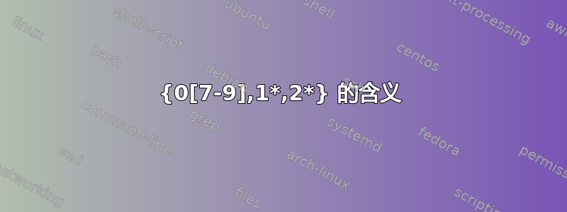 {0[7-9],1*,2*} 的含义