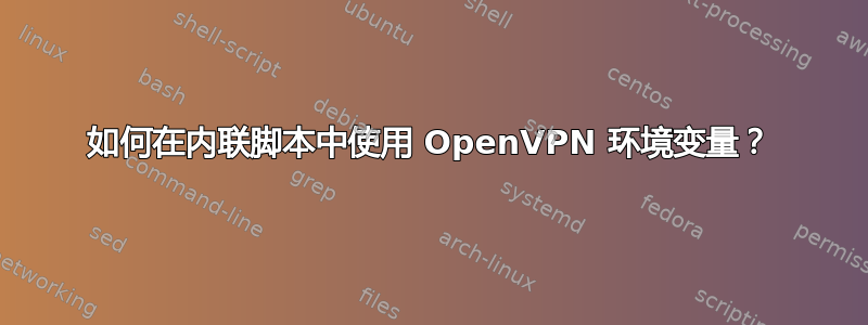 如何在内联脚本中使用 OpenVPN 环境变量？