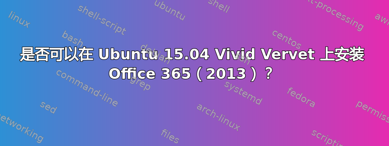 是否可以在 Ubuntu 15.04 Vivid Vervet 上安装 Office 365（2013）？