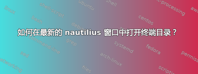 如何在最新的 nautilius 窗口中打开终端目录？