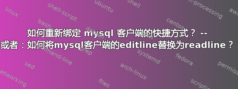 如何重新绑定 mysql 客户端的快捷方式？ -- 或者：如何将mysql客户端的editline替换为readline？