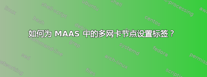 如何为 MAAS 中的多网卡节点设置标签？