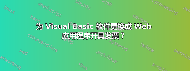 为 Visual Basic 软件更换或 Web 应用程序开具发票？