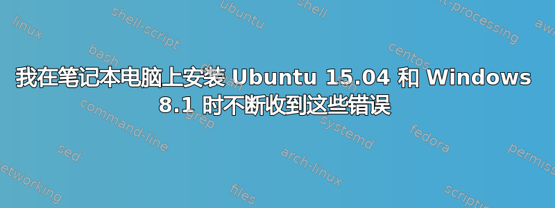 我在笔记本电脑上安装 Ubuntu 15.04 和 Windows 8.1 时不断收到这些错误