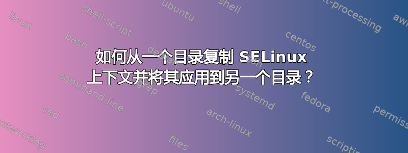 如何从一个目录复制 SELinux 上下文并将其应用到另一个目录？