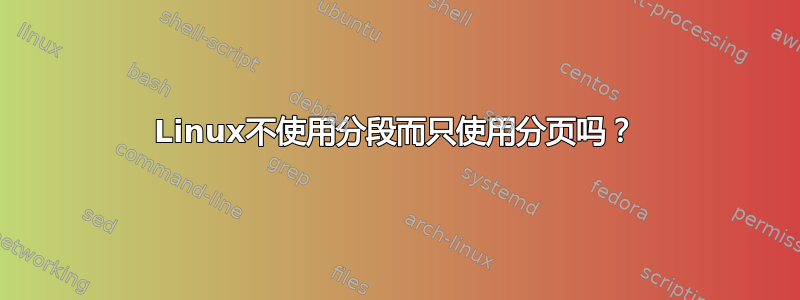 Linux不使用分段而只使用分页吗？