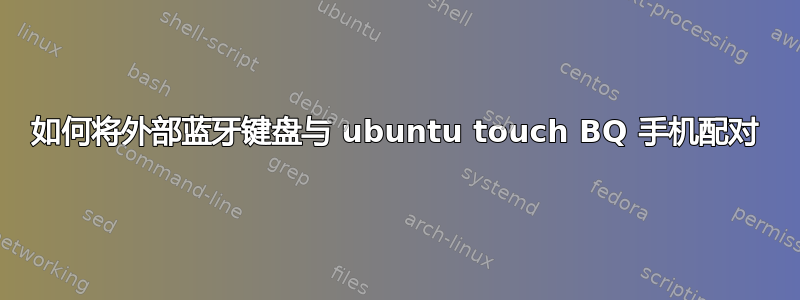 如何将外部蓝牙键盘与 ubuntu touch BQ 手机配对