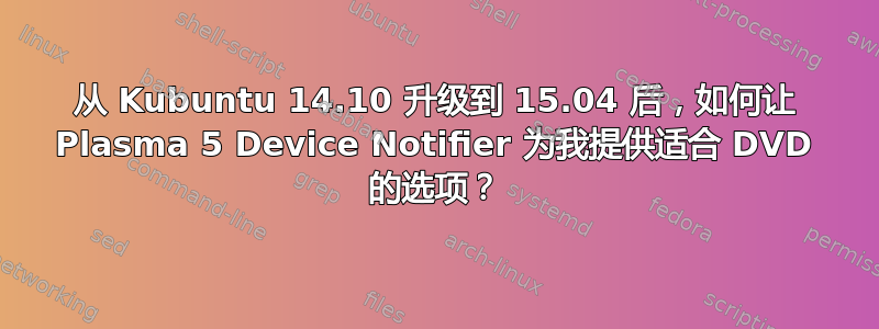 从 Kubuntu 14.10 升级到 15.04 后，如何让 Plasma 5 Device Notifier 为我提供适合 DVD 的选项？