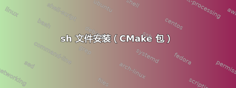 sh 文件安装（CMake 包）