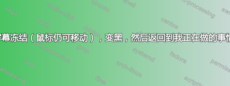 屏幕冻结（鼠标仍可移动），变黑，然后返回到我正在做的事情