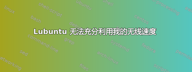 Lubuntu 无法充分利用我的无线速度