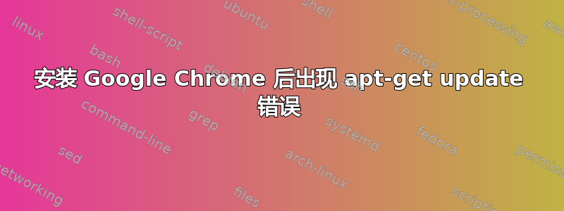 安装 Google Chrome 后出现 apt-get update 错误