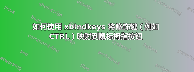 如何使用 xbindkeys 将修饰键（例如 CTRL）映射到鼠标拇指按钮