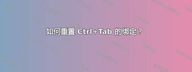 如何重置 Ctrl+Tab 的绑定？