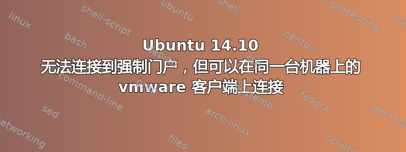 Ubuntu 14.10 无法连接到强制门户，但可以在同一台机器上的 vmware 客户端上连接